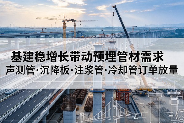 长白基建稳增长带动预埋监测管材需求，声测管、沉降板、注浆管订单持续放量